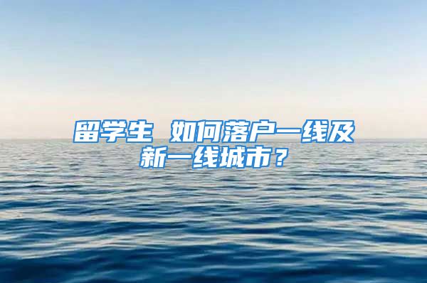 留學生 如何落戶一線及新一線城市？