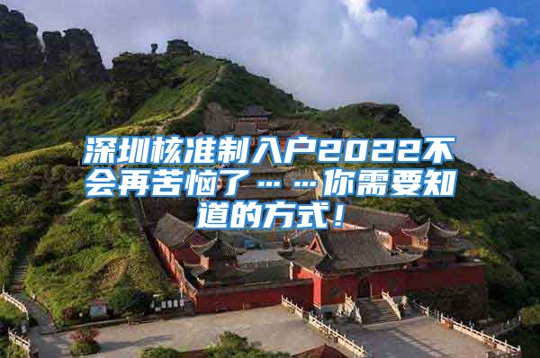 深圳核準(zhǔn)制入戶2022不會(huì)再苦惱了……你需要知道的方式！