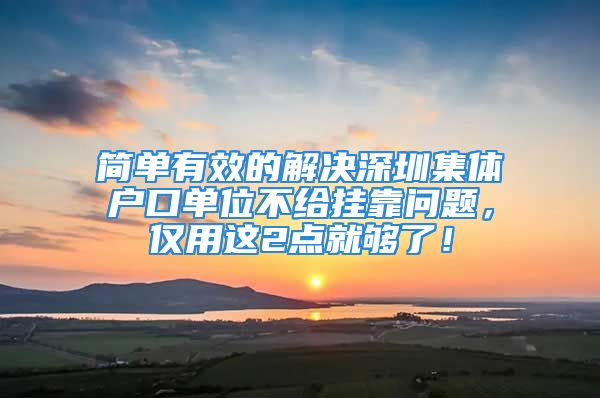 簡單有效的解決深圳集體戶口單位不給掛靠問題，僅用這2點就夠了！