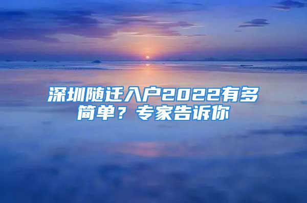 深圳隨遷入戶2022有多簡單？專家告訴你