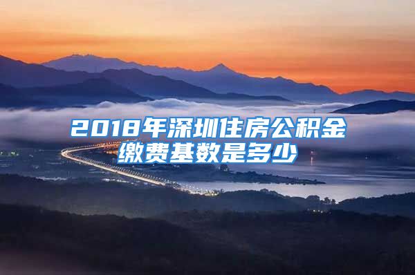 2018年深圳住房公積金繳費(fèi)基數(shù)是多少