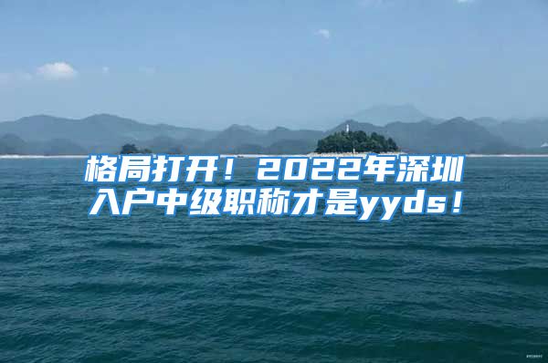 格局打開！2022年深圳入戶中級(jí)職稱才是yyds！