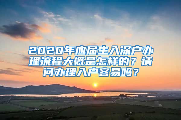 2020年應(yīng)屆生入深戶辦理流程大概是怎樣的？請(qǐng)問辦理入戶容易嗎？