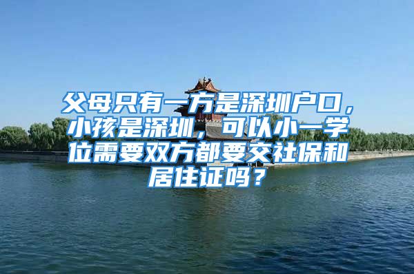 父母只有一方是深圳戶口，小孩是深圳，可以小一學(xué)位需要雙方都要交社保和居住證嗎？