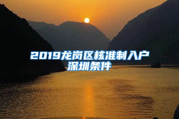 2019龍崗區(qū)核準(zhǔn)制入戶(hù)深圳條件