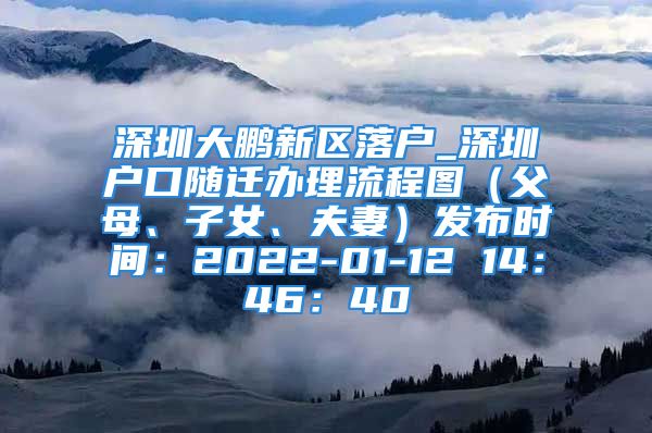 深圳大鵬新區(qū)落戶_深圳戶口隨遷辦理流程圖（父母、子女、夫妻）發(fā)布時間：2022-01-12 14：46：40