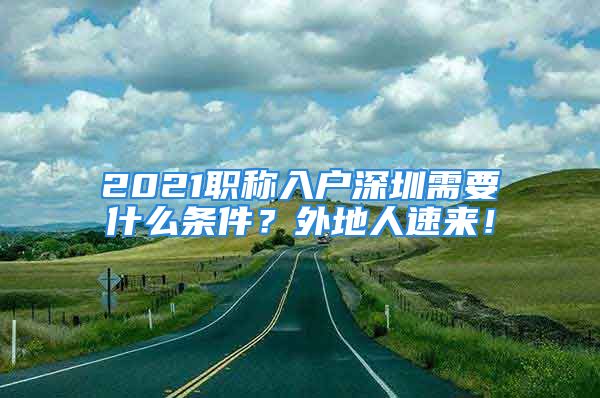 2021職稱入戶深圳需要什么條件？外地人速來！