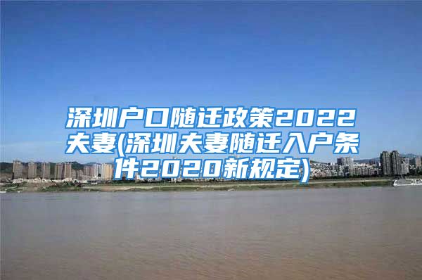 深圳戶口隨遷政策2022夫妻(深圳夫妻隨遷入戶條件2020新規(guī)定)