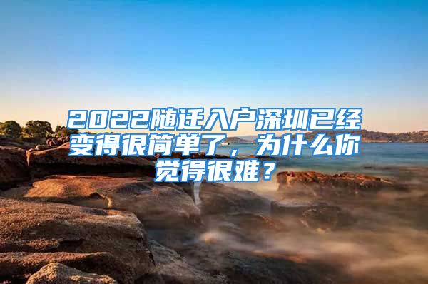 2022隨遷入戶深圳已經(jīng)變得很簡(jiǎn)單了，為什么你覺(jué)得很難？