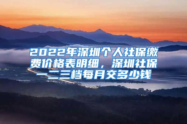 2022年深圳個(gè)人社保繳費(fèi)價(jià)格表明細(xì)，深圳社保一二三檔每月交多少錢