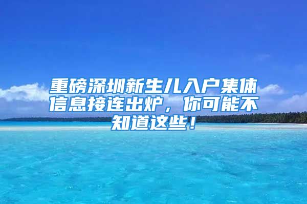 重磅深圳新生兒入戶集體信息接連出爐，你可能不知道這些！