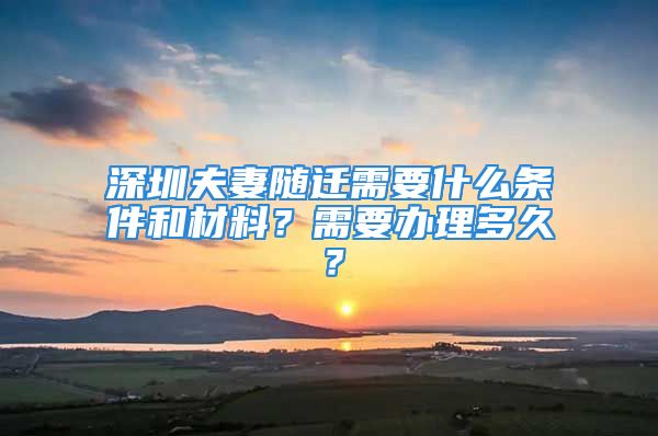 深圳夫妻隨遷需要什么條件和材料？需要辦理多久？