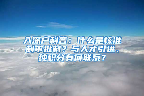 入深戶(hù)科普：什么是核準(zhǔn)制審批制？與人才引進(jìn)、純積分有何聯(lián)系？