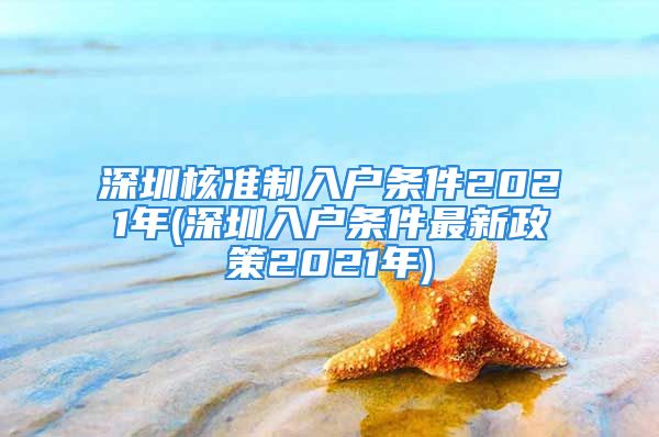 深圳核準制入戶條件2021年(深圳入戶條件最新政策2021年)