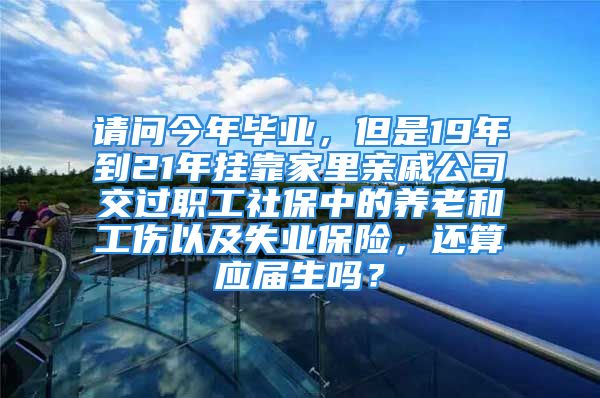 請問今年畢業(yè)，但是19年到21年掛靠家里親戚公司交過職工社保中的養(yǎng)老和工傷以及失業(yè)保險(xiǎn)，還算應(yīng)屆生嗎？