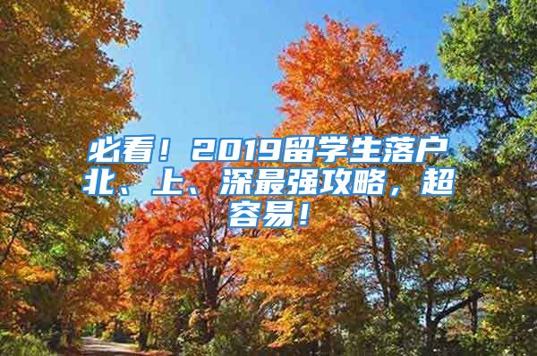 必看！2019留學(xué)生落戶北、上、深最強(qiáng)攻略，超容易！