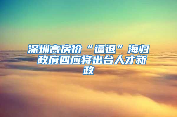 深圳高房?jī)r(jià)“逼退”海歸 政府回應(yīng)將出臺(tái)人才新政