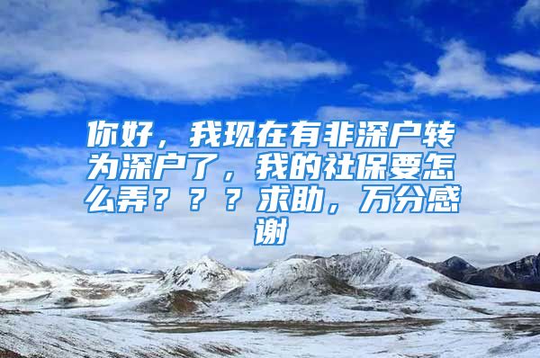 你好，我現(xiàn)在有非深戶轉(zhuǎn)為深戶了，我的社保要怎么弄？？？求助，萬(wàn)分感謝