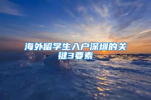 海外留學(xué)生入戶深圳的關(guān)鍵3要素