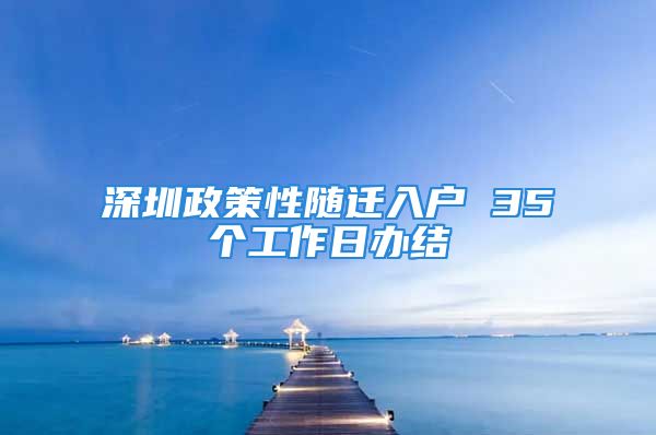 深圳政策性隨遷入戶 35個(gè)工作日辦結(jié)