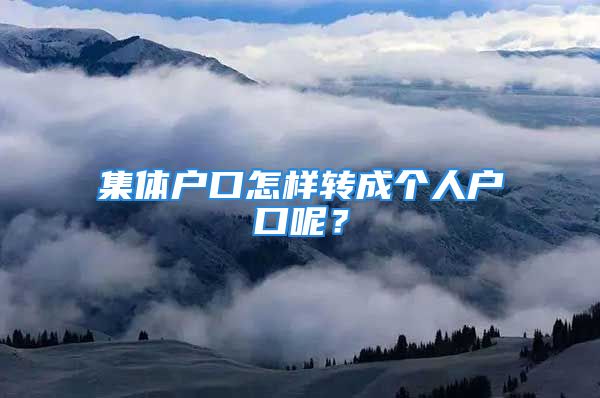 集體戶口怎樣轉(zhuǎn)成個人戶口呢？