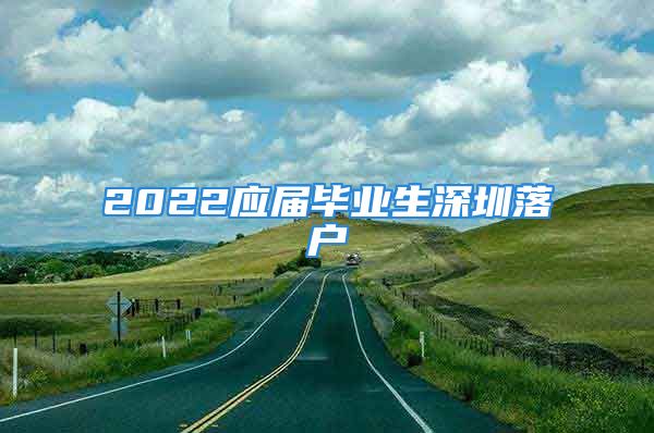 2022應(yīng)屆畢業(yè)生深圳落戶