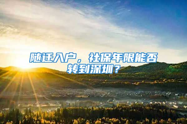 隨遷入戶，社保年限能否轉(zhuǎn)到深圳？