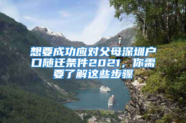 想要成功應(yīng)對(duì)父母深圳戶口隨遷條件2021，你需要了解這些步驟