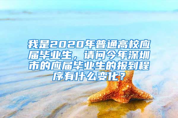 我是2020年普通高校應(yīng)屆畢業(yè)生，請(qǐng)問今年深圳市的應(yīng)屆畢業(yè)生的報(bào)到程序有什么變化？