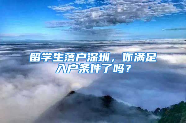 留學生落戶深圳，你滿足入戶條件了嗎？