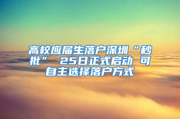 高校應(yīng)屆生落戶(hù)深圳“秒批” 25日正式啟動(dòng) 可自主選擇落戶(hù)方式