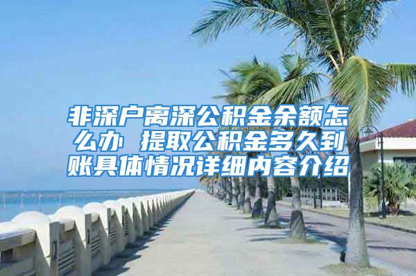 非深戶離深公積金余額怎么辦 提取公積金多久到賬具體情況詳細(xì)內(nèi)容介紹