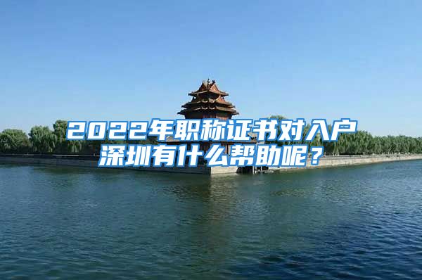 2022年職稱(chēng)證書(shū)對(duì)入戶(hù)深圳有什么幫助呢？