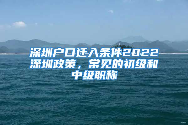 深圳戶口遷入條件2022深圳政策，常見的初級和中級職稱