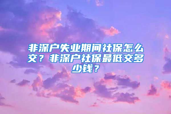 非深戶失業(yè)期間社保怎么交？非深戶社保最低交多少錢？