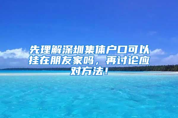 先理解深圳集體戶口可以掛在朋友家嗎，再討論應(yīng)對方法！