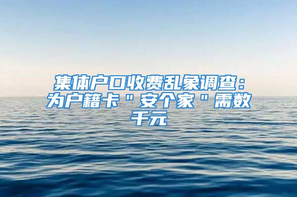 集體戶口收費(fèi)亂象調(diào)查：為戶籍卡＂安個(gè)家＂需數(shù)千元