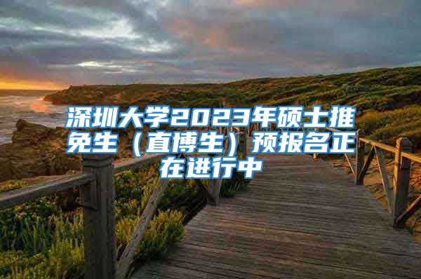 深圳大學(xué)2023年碩士推免生（直博生）預(yù)報(bào)名正在進(jìn)行中