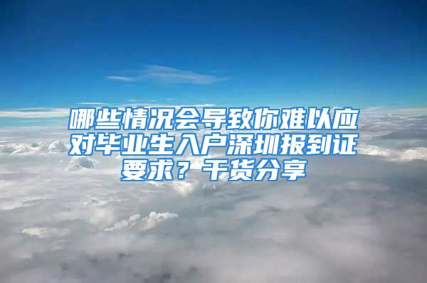 哪些情況會(huì)導(dǎo)致你難以應(yīng)對畢業(yè)生入戶深圳報(bào)到證要求？干貨分享