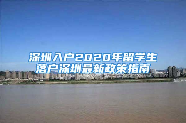 深圳入戶2020年留學(xué)生落戶深圳最新政策指南