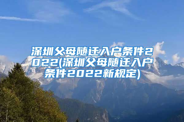 深圳父母隨遷入戶(hù)條件2022(深圳父母隨遷入戶(hù)條件2022新規(guī)定)