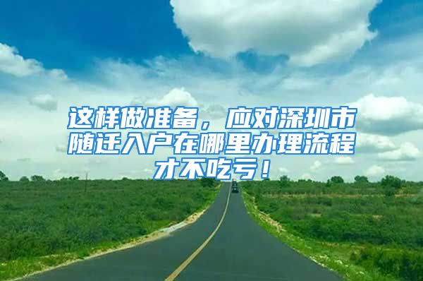 這樣做準備，應對深圳市隨遷入戶在哪里辦理流程才不吃虧！