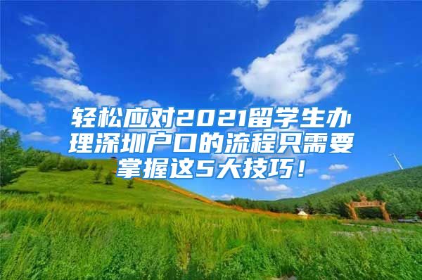 輕松應(yīng)對2021留學(xué)生辦理深圳戶口的流程只需要掌握這5大技巧！