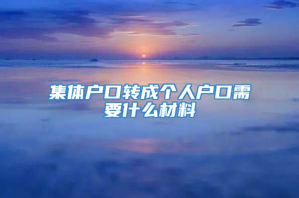 集體戶口轉成個人戶口需要什么材料