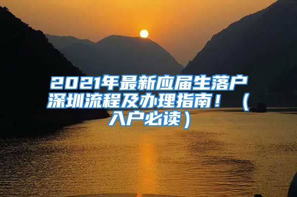 2021年最新應(yīng)屆生落戶深圳流程及辦理指南?。ㄈ霊舯刈x）