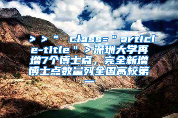 ＞＞＂ class=＂article-title＂＞深圳大學(xué)再增7個(gè)博士點(diǎn)，完全新增博士點(diǎn)數(shù)量列全國高校第一