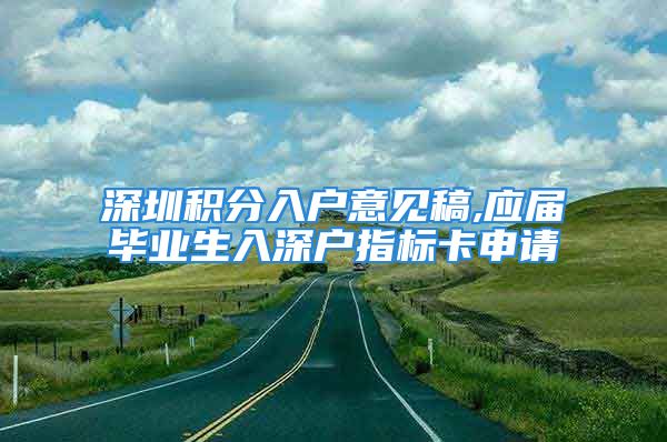 深圳積分入戶意見稿,應屆畢業(yè)生入深戶指標卡申請