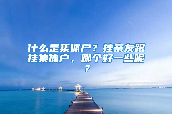 什么是集體戶？掛親友跟掛集體戶，哪個(gè)好一些呢？