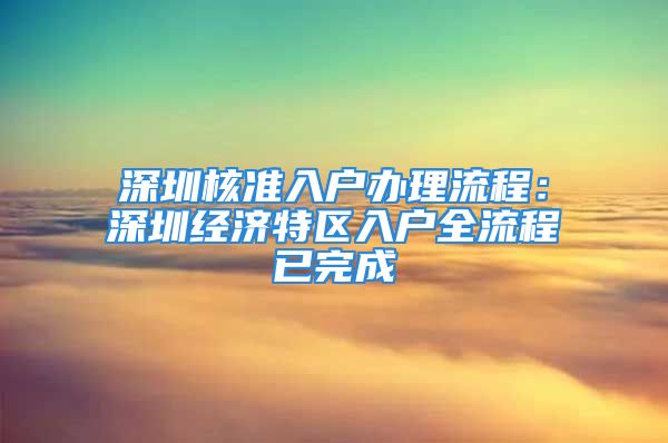 深圳核準(zhǔn)入戶辦理流程：深圳經(jīng)濟(jì)特區(qū)入戶全流程已完成