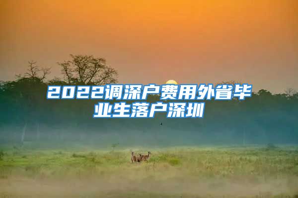 2022調(diào)深戶費(fèi)用外省畢業(yè)生落戶深圳